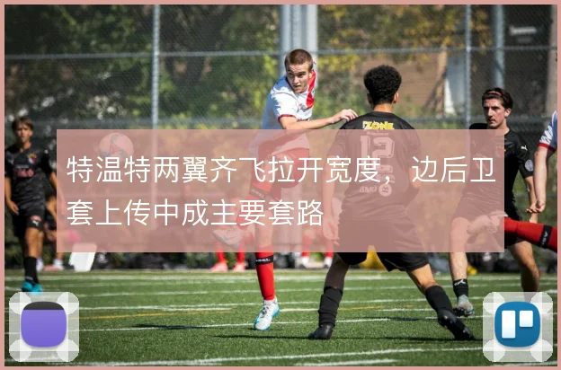 特温特两翼齐飞拉开宽度，边后卫套上传中成主要套路