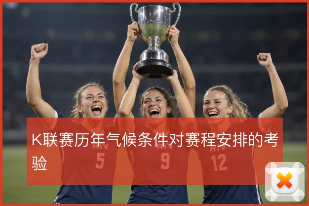 K联赛历年气候条件对赛程安排的考验