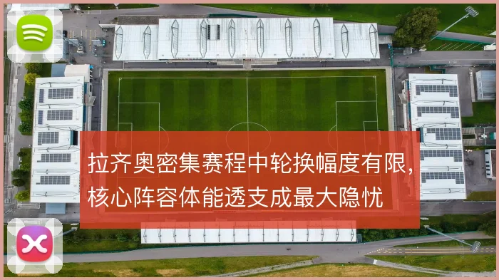 拉齐奥密集赛程中轮换幅度有限,核心阵容体能透支成最大隐忧
