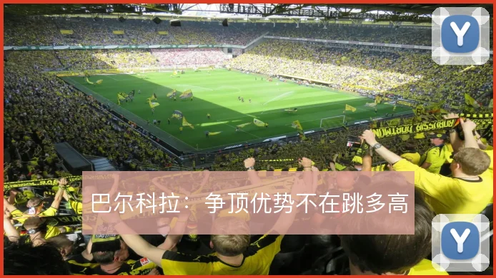巴尔科拉：争顶优势不在跳多高