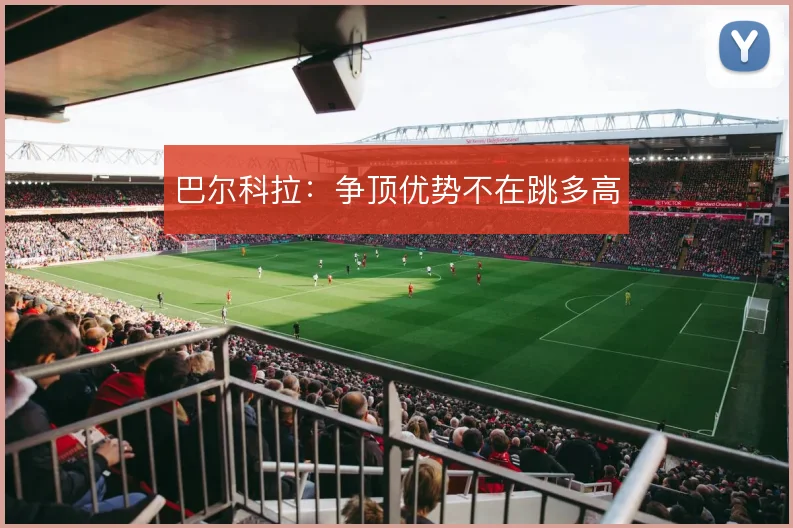 巴尔科拉：争顶优势不在跳多高