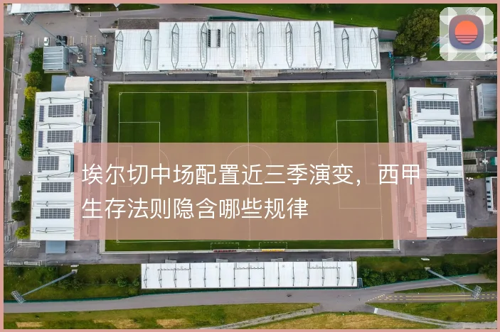 埃尔切中场配置近三季演变，西甲生存法则隐含哪些规律