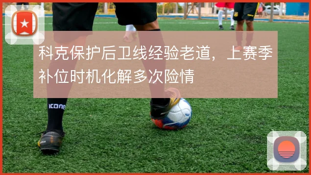 科克保护后卫线经验老道，上赛季补位时机化解多次险情