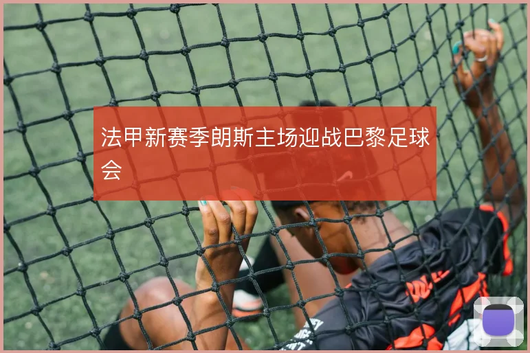 法甲新赛季朗斯主场迎战巴黎足球会