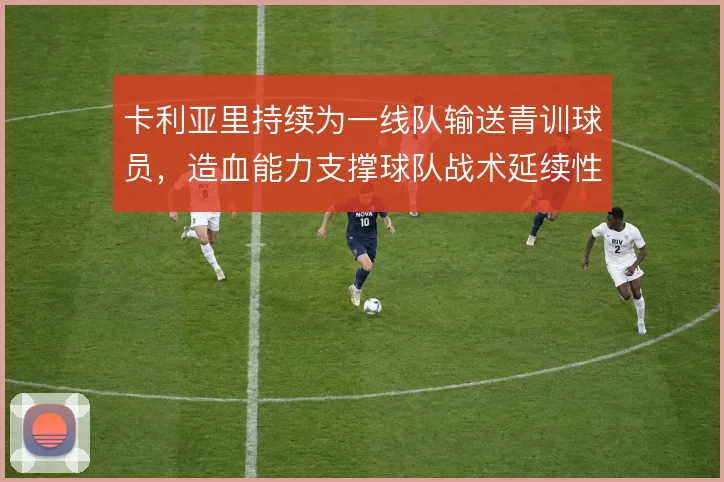 卡利亚里持续为一线队输送青训球员,造血能力支撑球队战术延续性