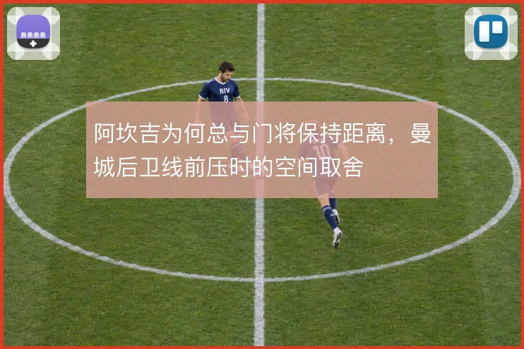 阿坎吉为何总与门将保持距离,曼城后卫线前压时的空间取舍