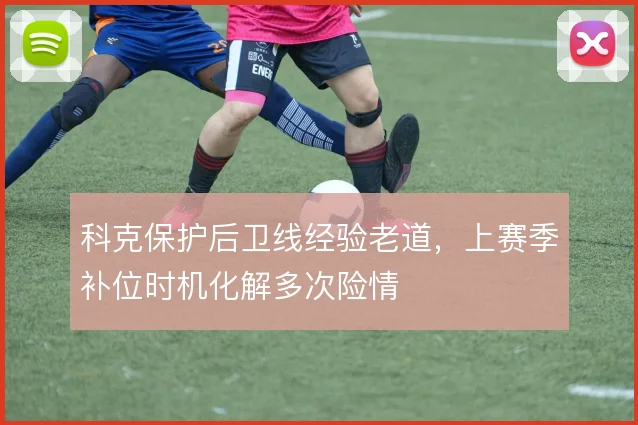 科克保护后卫线经验老道，上赛季补位时机化解多次险情