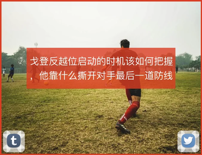 戈登反越位启动的时机该如何把握,他靠什么撕开对手最后一道防线