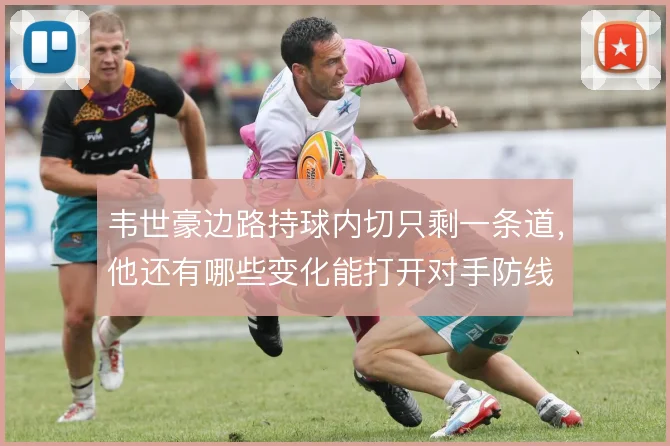 韦世豪边路持球内切只剩一条道，他还有哪些变化能打开对手防线
