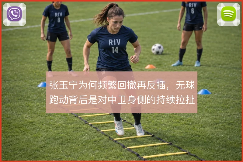 张玉宁为何频繁回撤再反插,无球跑动背后是对中卫身侧的持续拉扯
