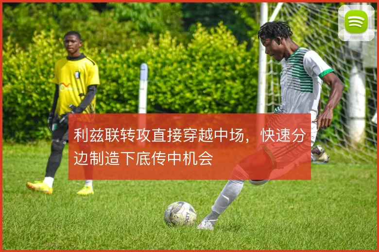 利兹联转攻直接穿越中场,快速分边制造下底传中机会