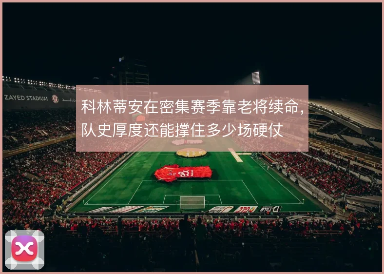 科林蒂安在密集赛季靠老将续命,队史厚度还能撑住多少场硬仗