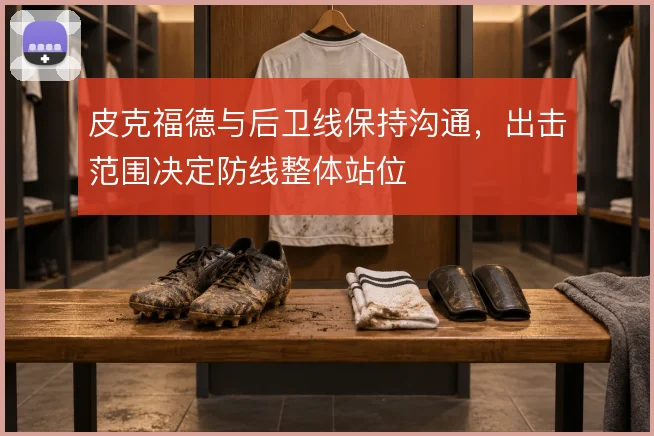 皮克福德与后卫线保持沟通，出击范围决定防线整体站位