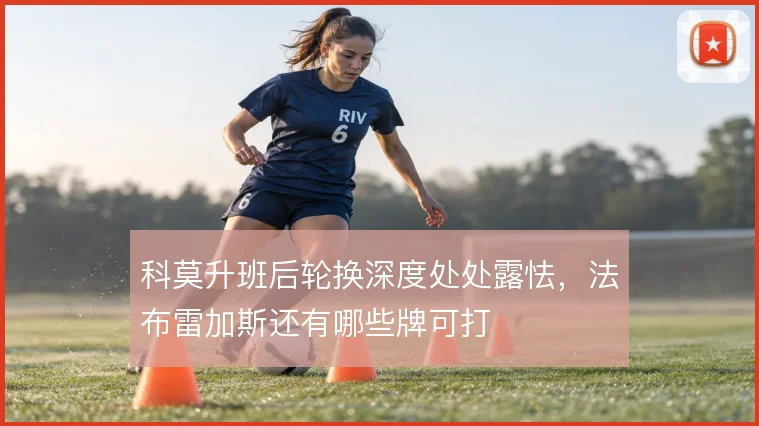 科莫升班后轮换深度处处露怯,法布雷加斯还有哪些牌可打
