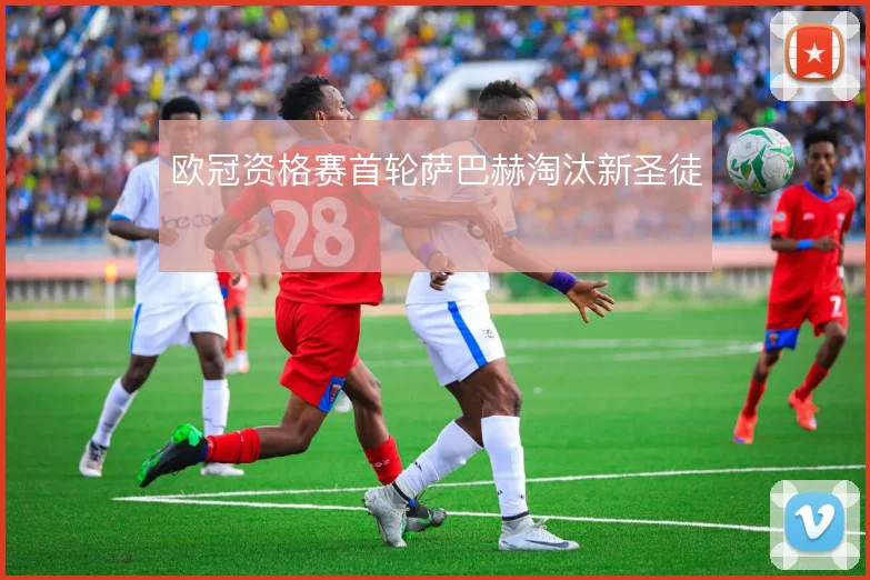 欧冠资格赛首轮萨巴赫淘汰新圣徒