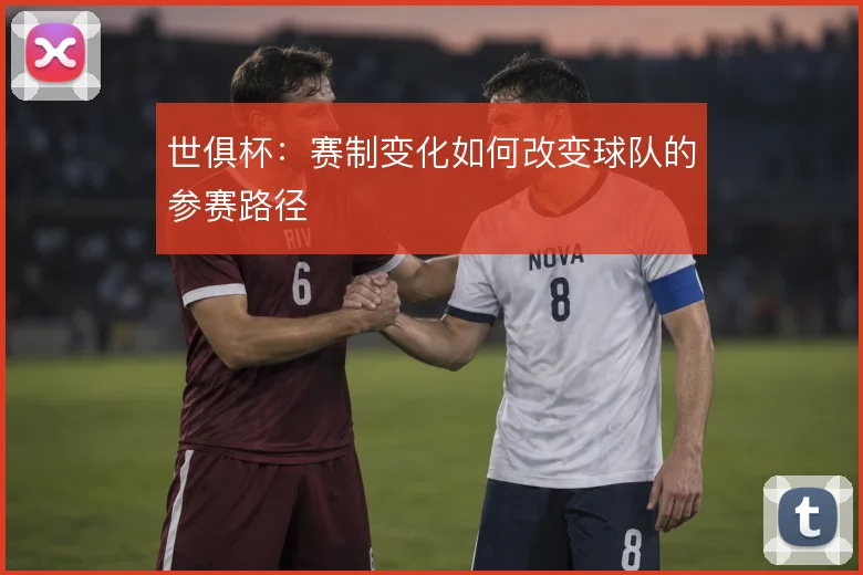 世俱杯:赛制变化如何改变球队的参赛路径