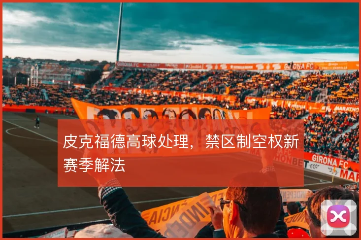 皮克福德高球处理,禁区制空权新赛季解法