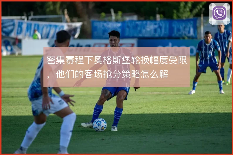 密集赛程下奥格斯堡轮换幅度受限,他们的客场抢分策略怎么解