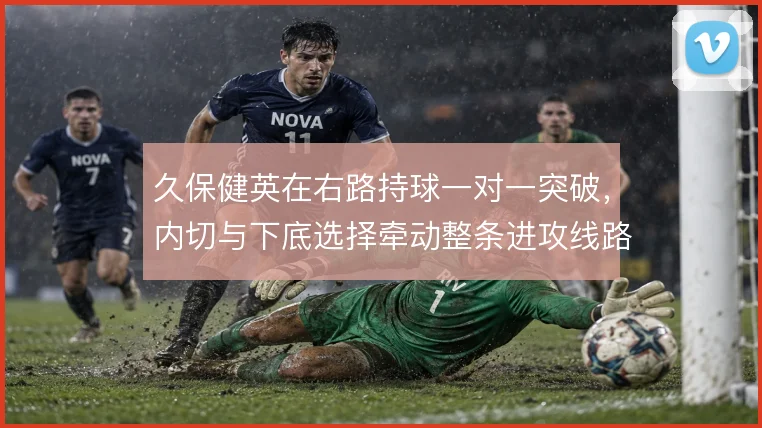 久保健英在右路持球一对一突破，内切与下底选择牵动整条进攻线路