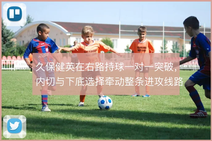 久保健英在右路持球一对一突破，内切与下底选择牵动整条进攻线路