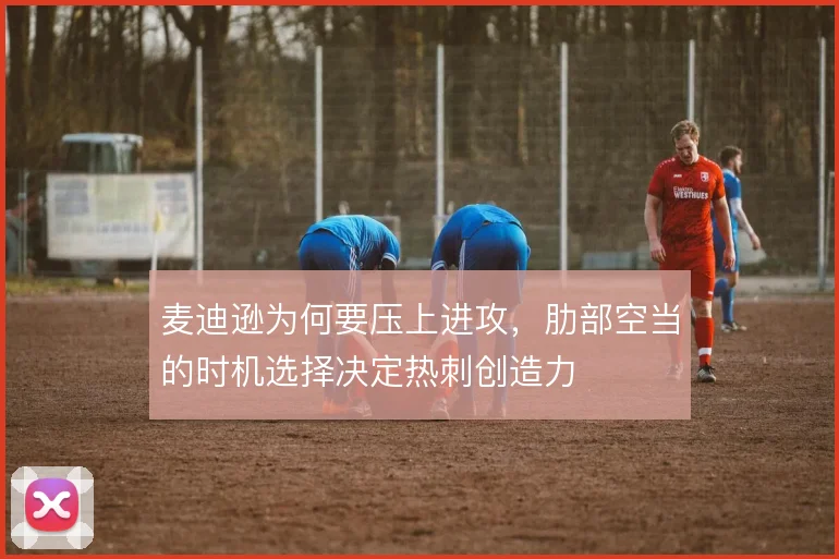 麦迪逊为何要压上进攻，肋部空当的时机选择决定热刺创造力