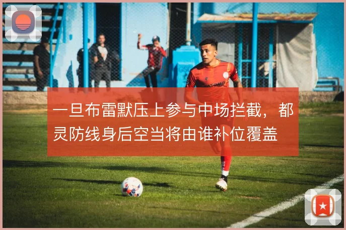 一旦布雷默压上参与中场拦截，都灵防线身后空当将由谁补位覆盖