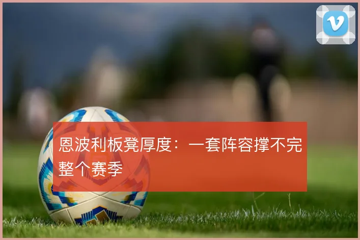 恩波利板凳厚度：一套阵容撑不完整个赛季