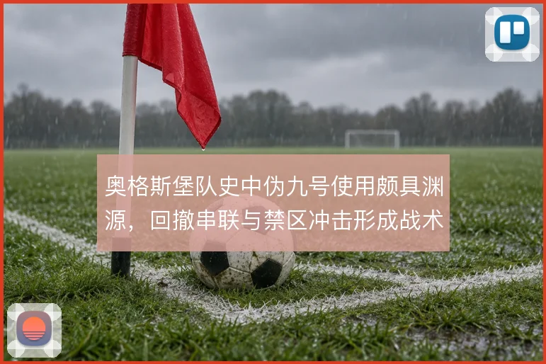 奥格斯堡队史中伪九号使用颇具渊源,回撤串联与禁区冲击形成战术传承