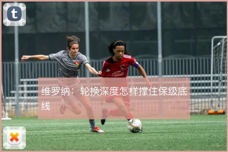 维罗纳:轮换深度怎样撑住保级底线