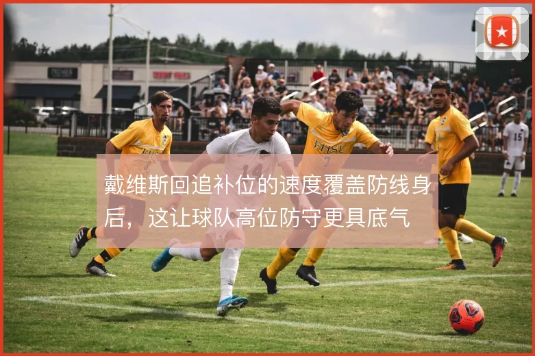 戴维斯回追补位的速度覆盖防线身后，这让球队高位防守更具底气