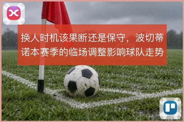 换人时机该果断还是保守,波切蒂诺本赛季的临场调整影响球队走势