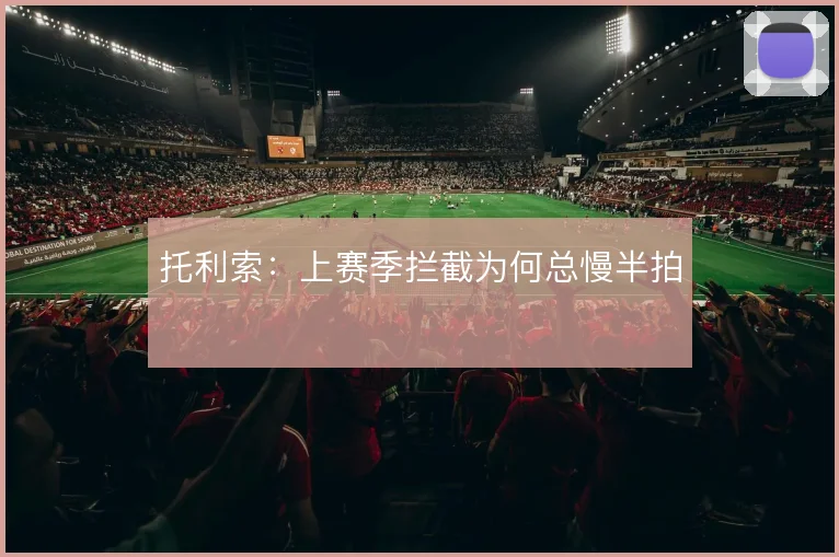 托利索：上赛季拦截为何总慢半拍