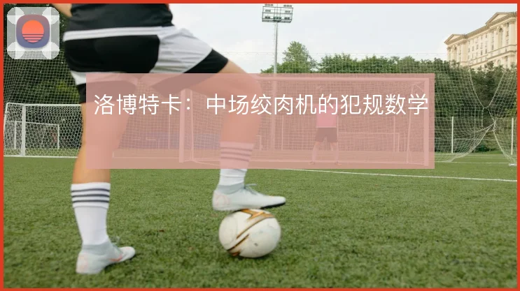 洛博特卡：中场绞肉机的犯规数学