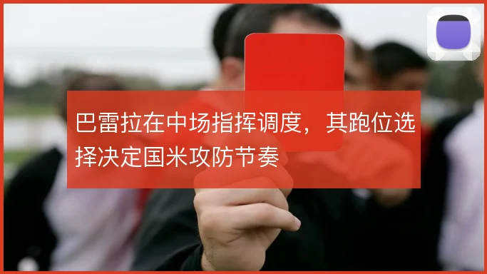巴雷拉在中场指挥调度,其跑位选择决定国米攻防节奏