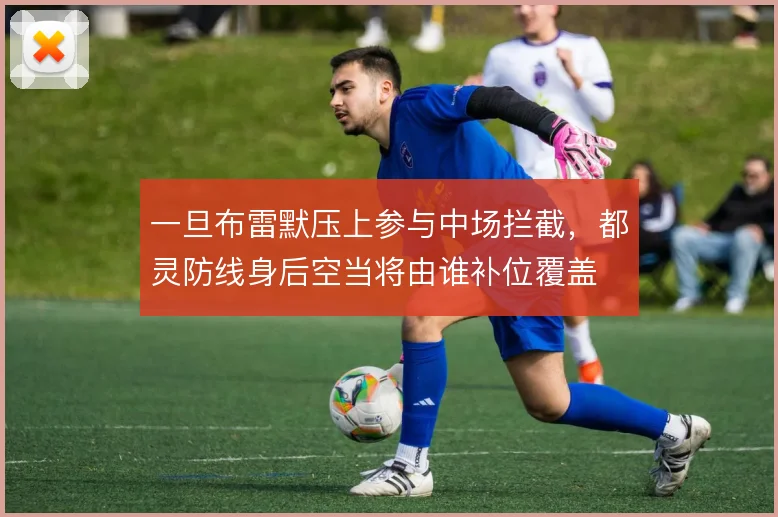 一旦布雷默压上参与中场拦截，都灵防线身后空当将由谁补位覆盖