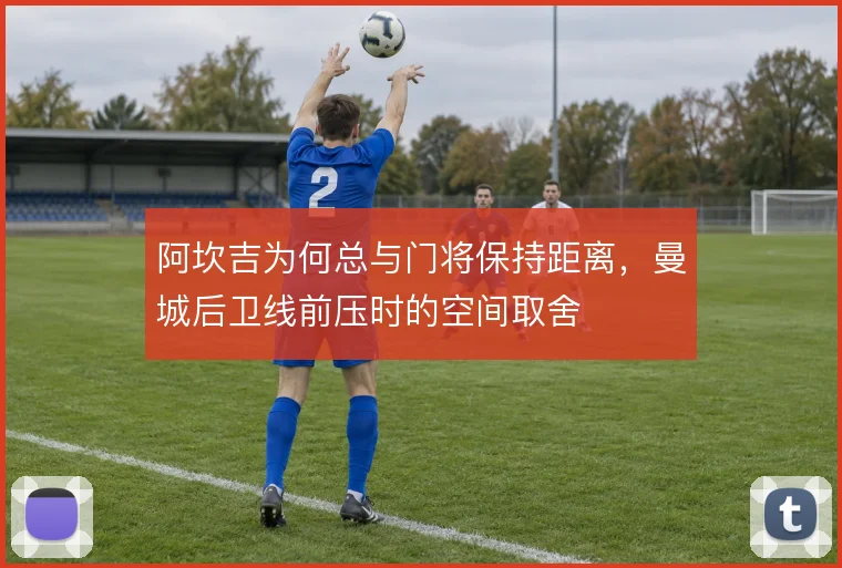 阿坎吉为何总与门将保持距离,曼城后卫线前压时的空间取舍