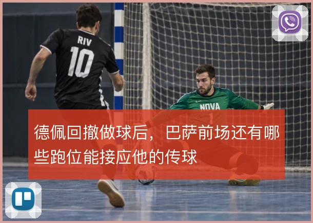 德佩回撤做球后,巴萨前场还有哪些跑位能接应他的传球