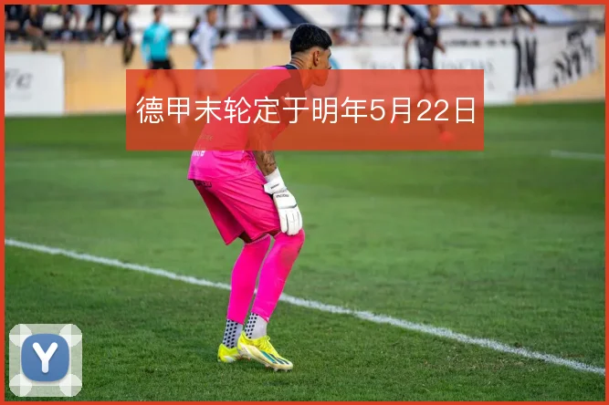 德甲末轮定于明年5月22日