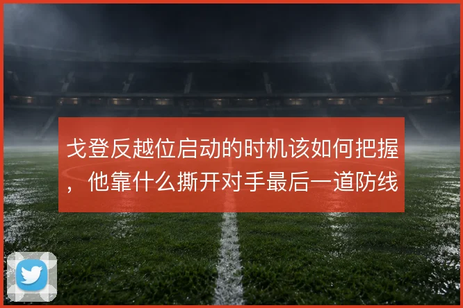 戈登反越位启动的时机该如何把握,他靠什么撕开对手最后一道防线