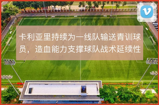 卡利亚里持续为一线队输送青训球员,造血能力支撑球队战术延续性