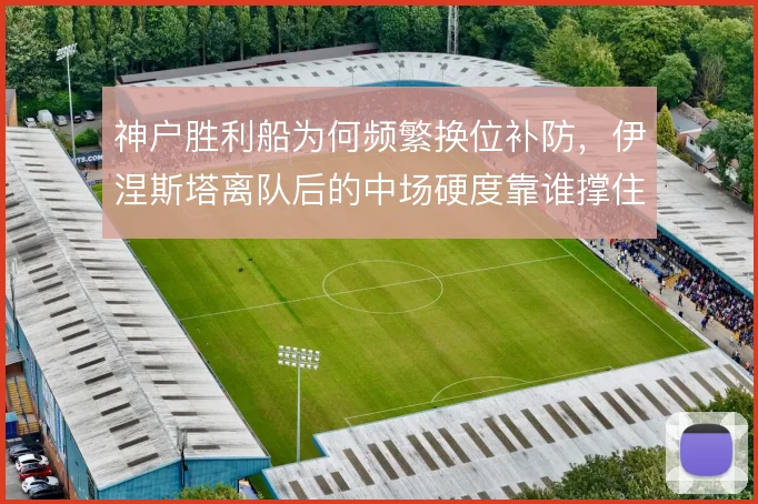 神户胜利船为何频繁换位补防，伊涅斯塔离队后的中场硬度靠谁撑住