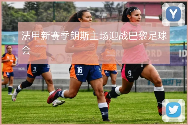 法甲新赛季朗斯主场迎战巴黎足球会
