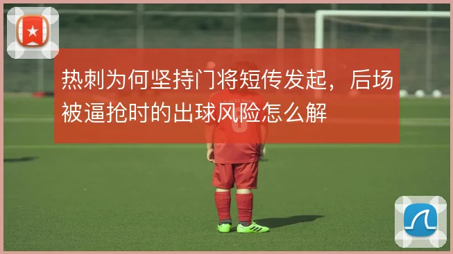 热刺为何坚持门将短传发起,后场被逼抢时的出球风险怎么解