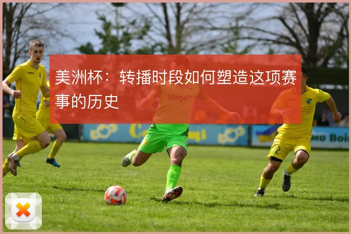 美洲杯:转播时段如何塑造这项赛事的历史